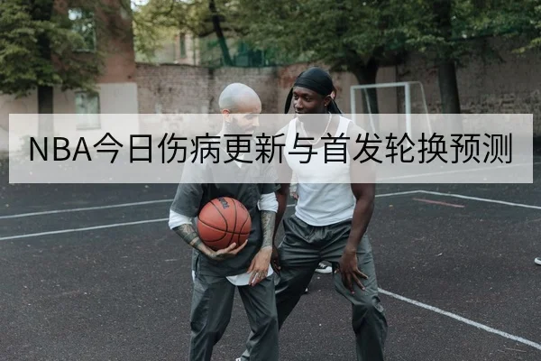 NBA今日伤病更新与首发轮换预测