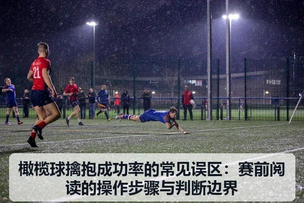 橄榄球擒抱成功率的常见误区:赛前阅读的操作步骤与判断边界